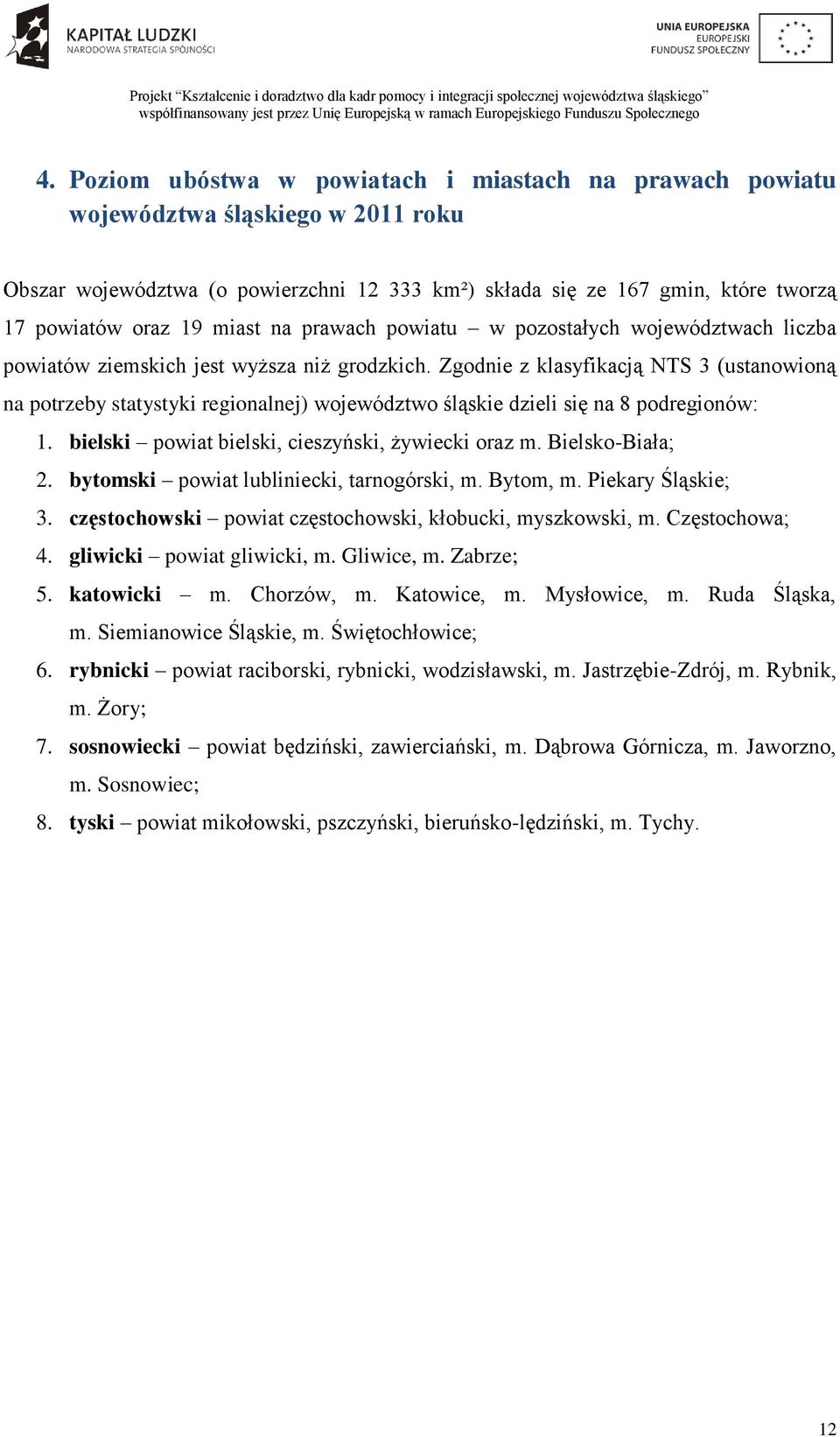 Zgodnie z klasyfikacją NTS 3 (ustanowioną na potrzeby statystyki regionalnej) województwo śląskie dzieli się na 8 podregionów: 1. bielski powiat bielski, cieszyński, żywiecki oraz m. Bielsko-Biała; 2.