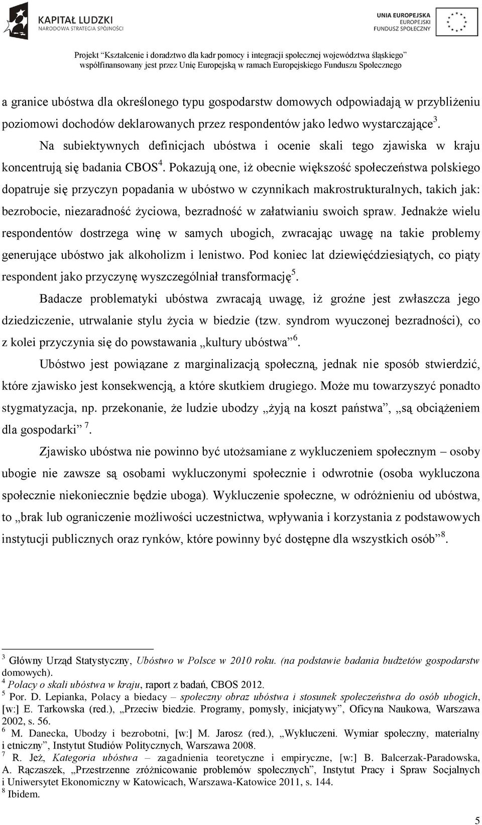 Pokazują one, iż obecnie większość społeczeństwa polskiego dopatruje się przyczyn popadania w ubóstwo w czynnikach makrostrukturalnych, takich jak: bezrobocie, niezaradność życiowa, bezradność w