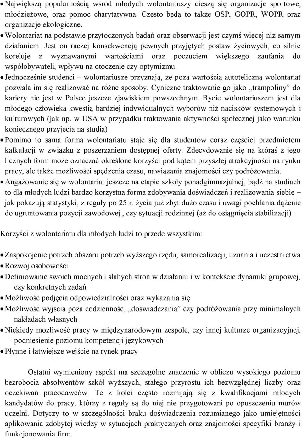 Jest on raczej konsekwencją pewnych przyjętych postaw życiowych, co silnie koreluje z wyznawanymi wartościami oraz poczuciem większego zaufania do współobywateli, wpływu na otoczenie czy optymizmu.