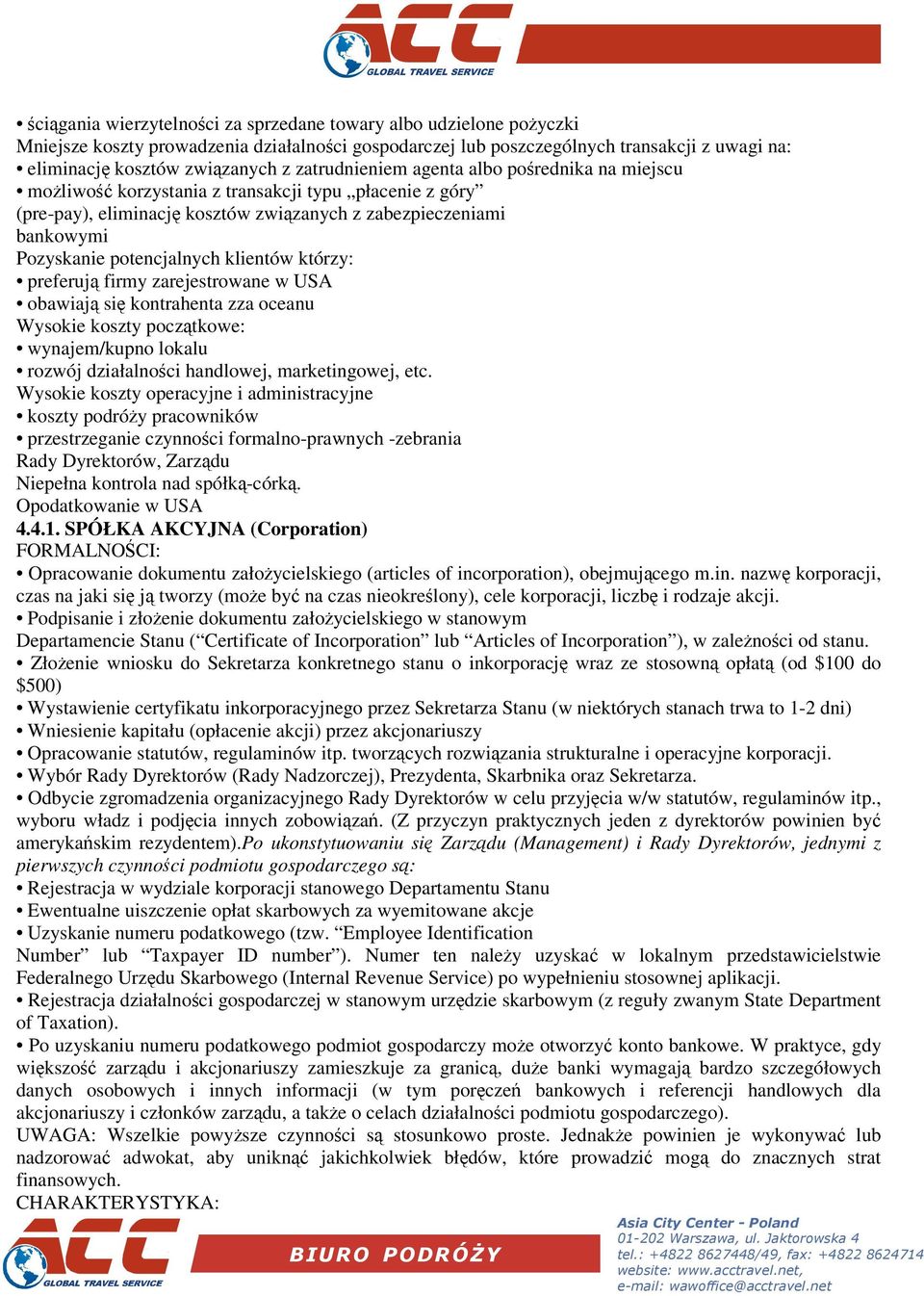 klientów którzy: preferuj firmy zarejestrowane w USA obawiaj si kontrahenta zza oceanu Wysokie koszty pocztkowe: wynajem/kupno lokalu rozwój działalnoci handlowej, marketingowej, etc.