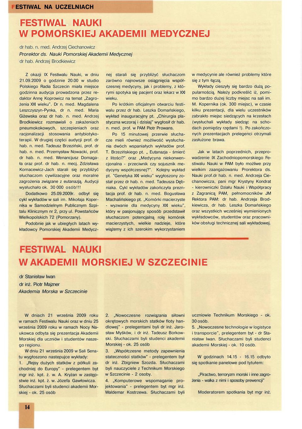 00 w studio Polskiego Radia Szczecin miała miejsce godzinna audycja prowadzona przez redaktor Annę Koprowicz na temat Zagrożenia XXI wieku". Dr n. med. Magdalena Leszczyszyn-Pynka, dr n. med. Maria Giżewska oraz dr hab.