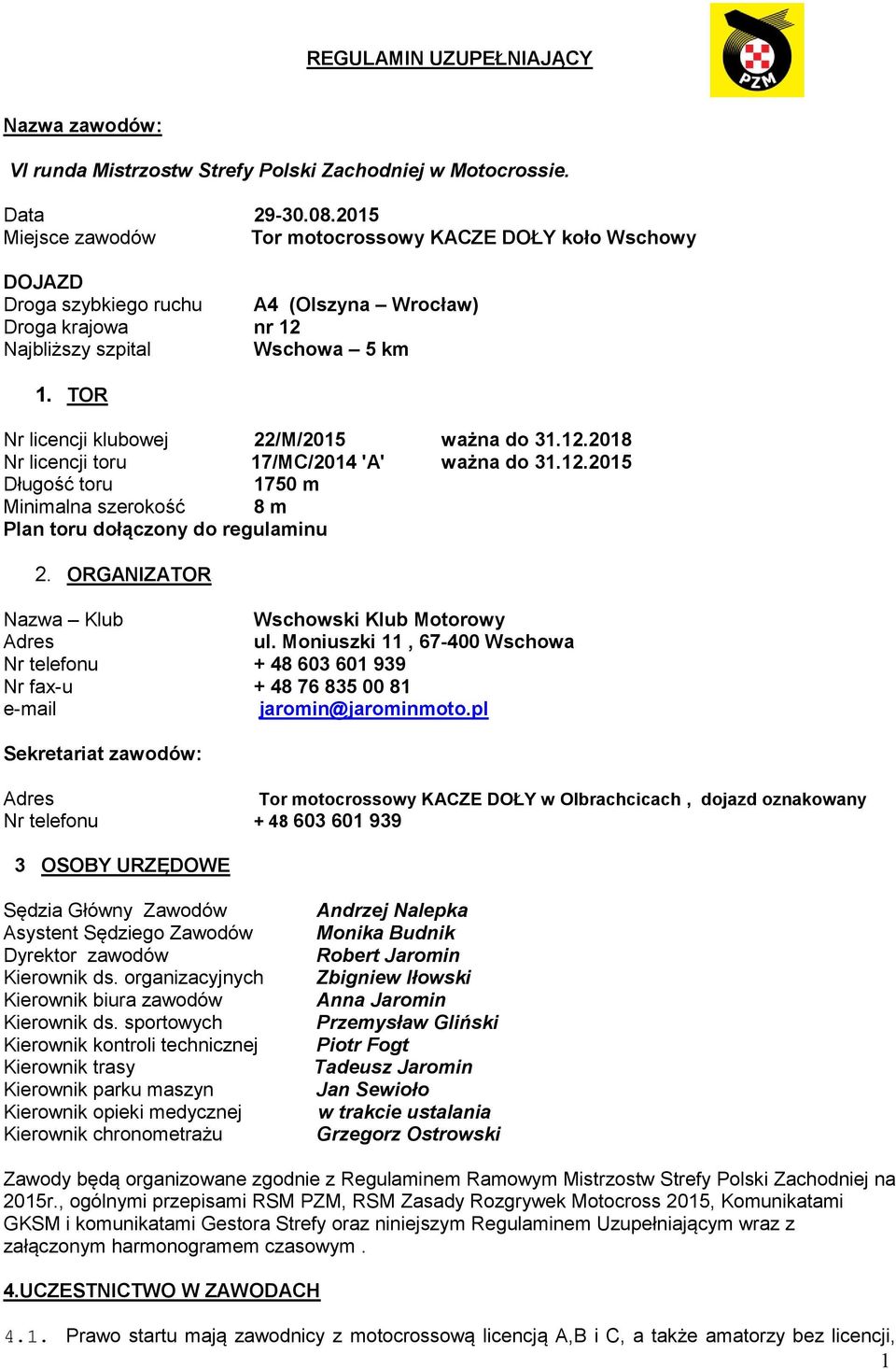 TOR Nr licencji klubowej 22/M/2015 ważna do 31.12.2018 Nr licencji toru 17/MC/2014 'A' ważna do 31.12.2015 Długość toru 1750 m Minimalna szerokość 8 m Plan toru dołączony do regulaminu 2.