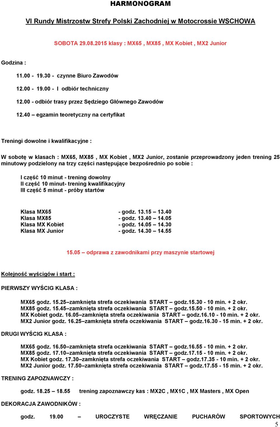 40 egzamin teoretyczny na certyfikat Treningi dowolne i kwalifikacyjne : W sobotę w klasach : MX65, MX85, MX Kobiet, MX2 Junior, zostanie przeprowadzony jeden trening 25 minutowy podzielony na trzy