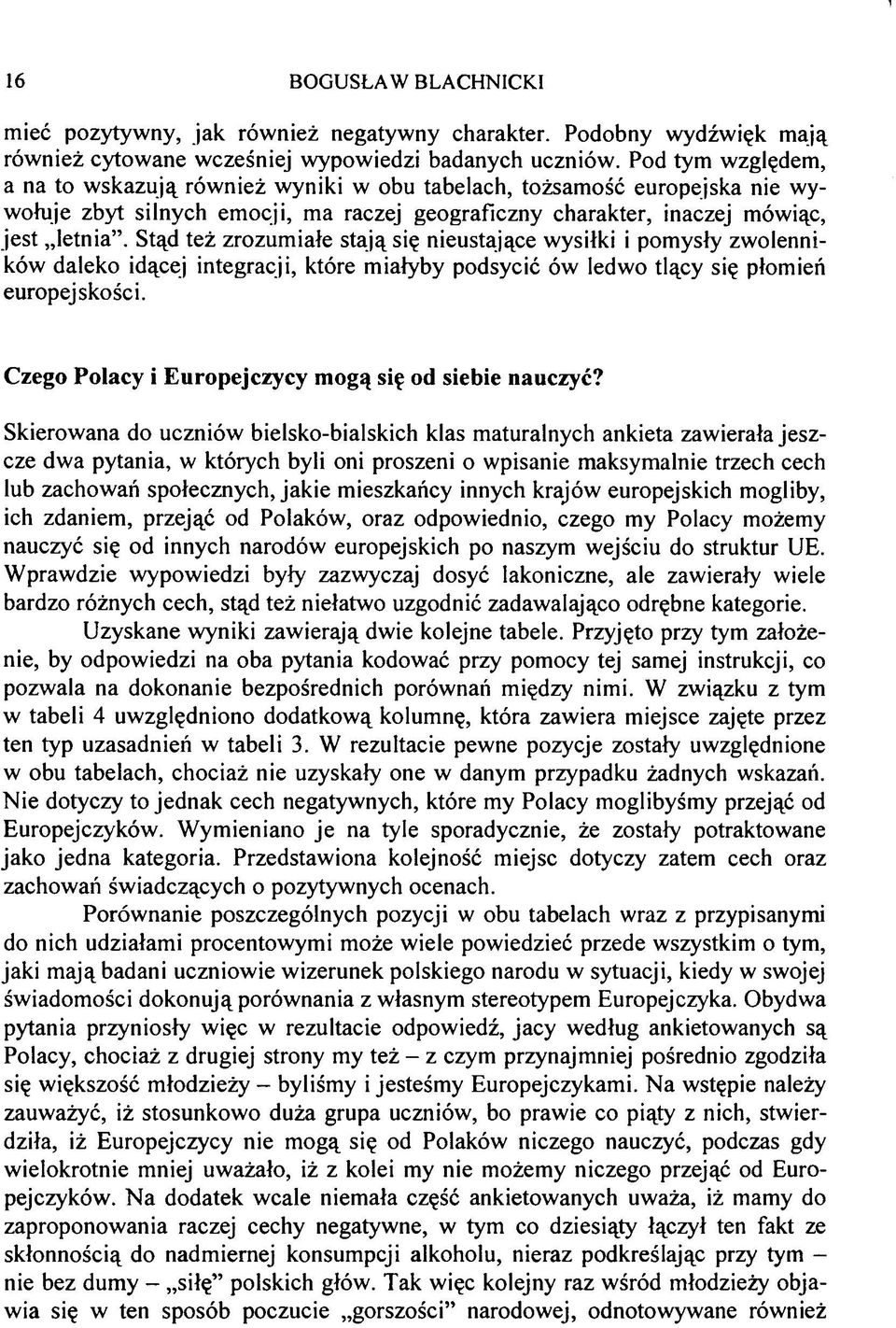 Stąd też zrozumiałe stają się nieustające wysiłki i pomysły zwolenników daleko idącej integracji, które miałyby podsycić ów ledwo tlący się płomień europejskości.