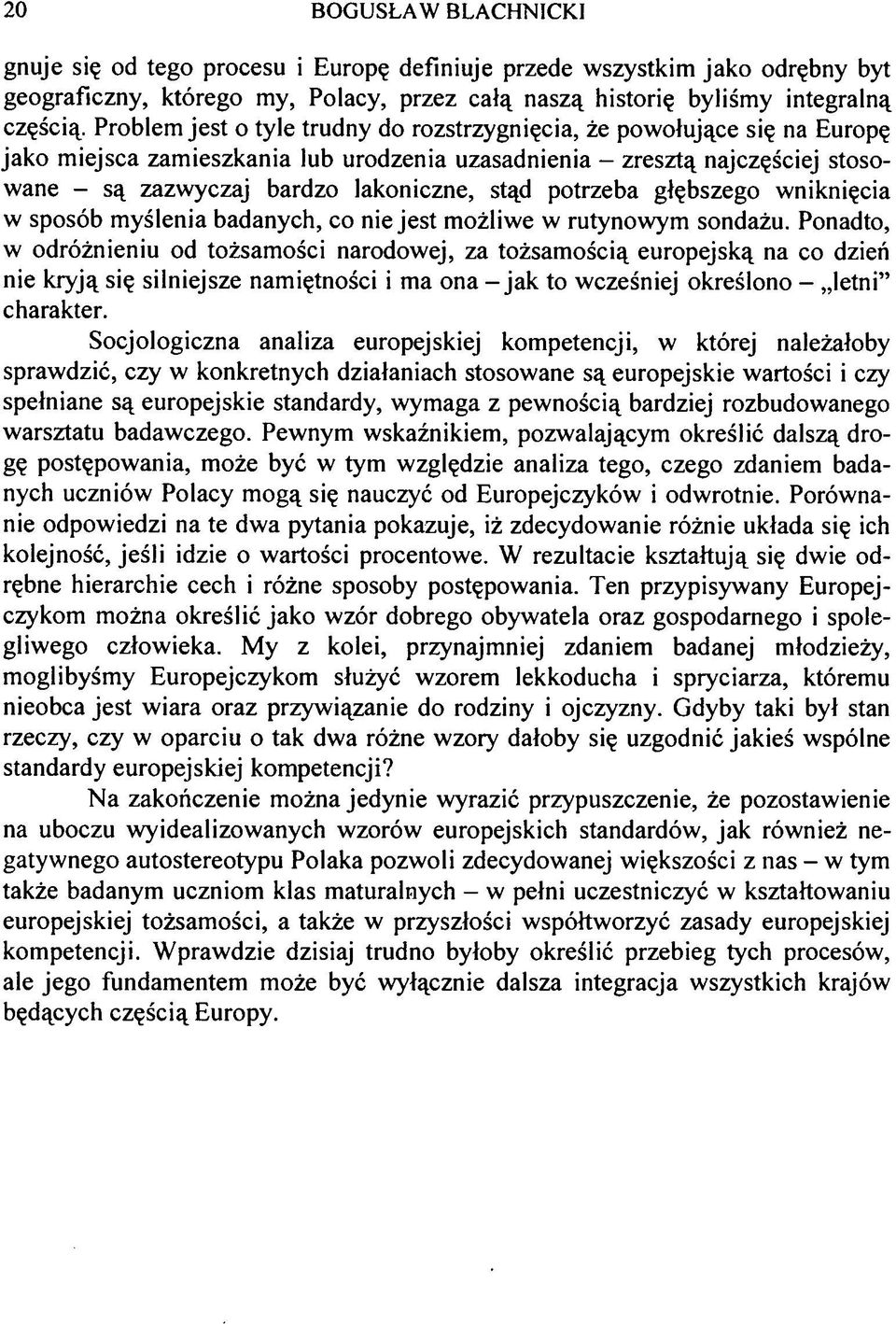 potrzeba głębszego wniknięcia w sposób myślenia badanych, co nie jest możliwe w rutynowym sondażu.