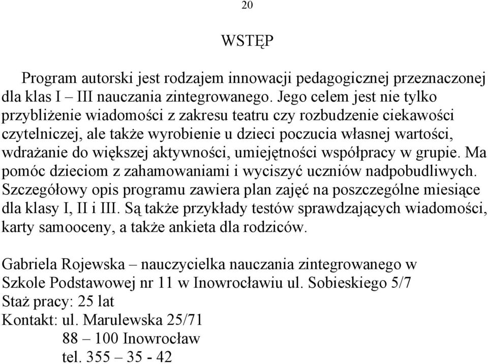 umiejętności współpracy w grupie. Ma pomóc dzieciom z zahamowaniami i wyciszyć uczniów nadpobudliwych. Szczegółowy opis programu zawiera plan zajęć na poszczególne miesiące dla klasy I, II i III.