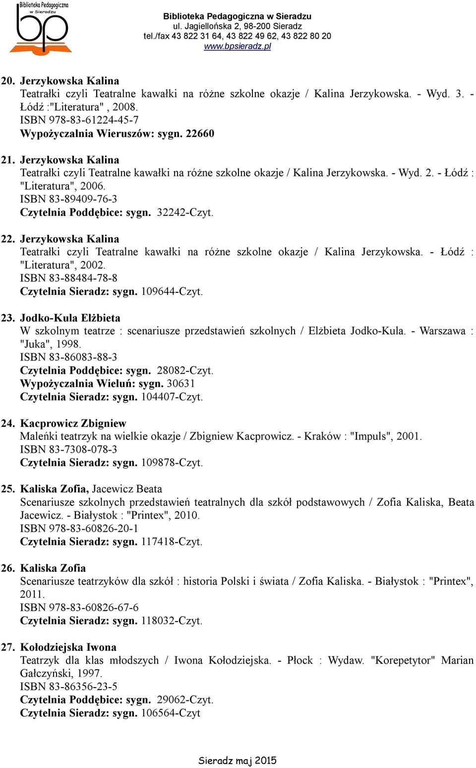 32242-Czyt. 22. Jerzykowska Kalina Teatrałki czyli Teatralne kawałki na różne szkolne okazje / Kalina Jerzykowska. - Łódź : "Literatura", 2002. ISBN 83-88484-78-8 Czytelnia Sieradz: sygn. 109644-Czyt.