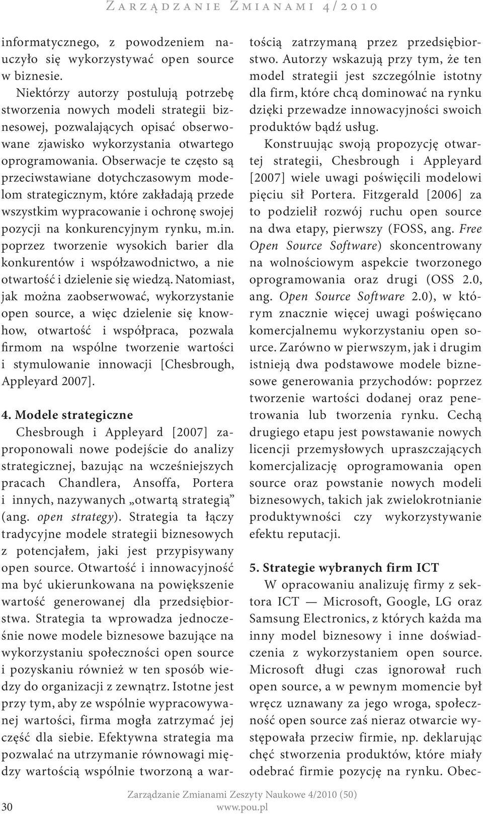 Obserwacje te często są przeciwstawiane dotychczasowym modelom strategicznym, które zakładają przede wszystkim wypracowanie i ochronę swojej pozycji na konkurencyjnym rynku, m.in.