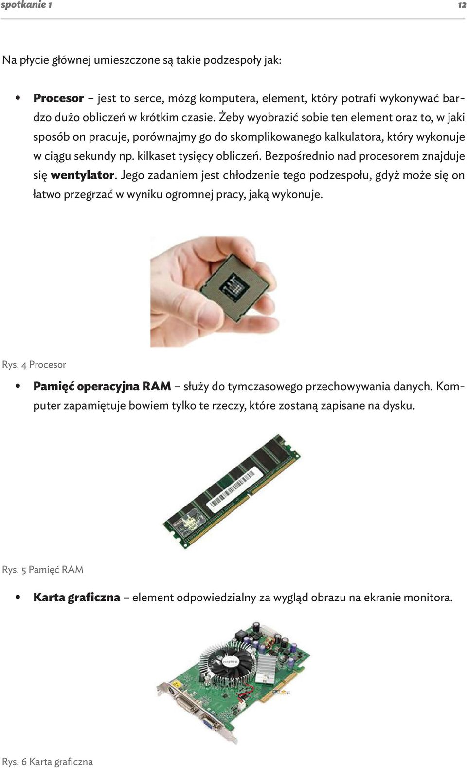 Bezpośrednio nad procesorem znajduje się wentylator. Jego zadaniem jest chłodzenie tego podzespołu, gdyż może się on łatwo przegrzać w wyniku ogromnej pracy, jaką wykonuje. Rys.