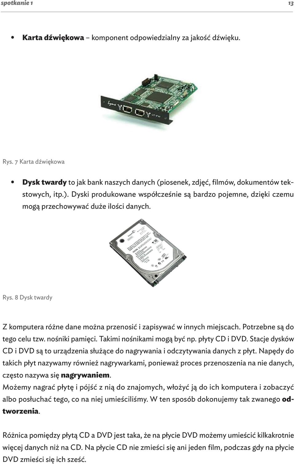 Potrzebne są do tego celu tzw. nośniki pamięci. Takimi nośnikami mogą być np. płyty CD i DVD. Stacje dysków CD i DVD są to urządzenia służące do nagrywania i odczytywania danych z płyt.