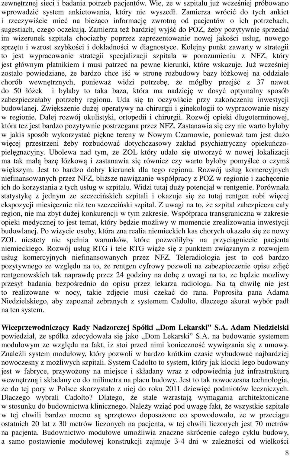 Zamierza też bardziej wyjść do POZ, żeby pozytywnie sprzedać im wizerunek szpitala chociażby poprzez zaprezentowanie nowej jakości usług, nowego sprzętu i wzrost szybkości i dokładności w diagnostyce.