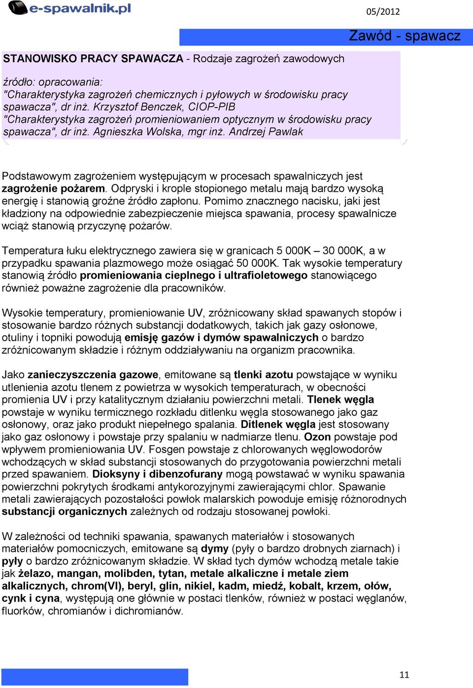 Andrzej Pawlak Podstawowym zagrożeniem występującym w procesach spawalniczych jest zagrożenie pożarem. Odpryski i krople stopionego metalu mają bardzo wysoką energię i stanowią groźne źródło zapłonu.