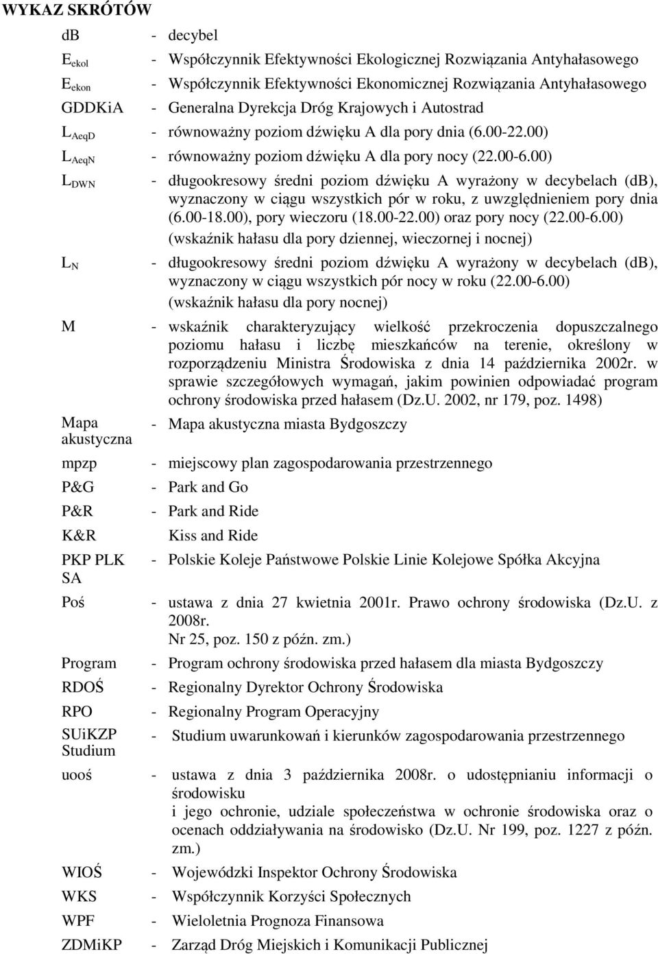 00) L DWN L N - długookresowy średni poziom dźwięku A wyrażony w decybelach (db), wyznaczony w ciągu wszystkich pór w roku, z uwzględnieniem pory dnia (6.00-18.00), pory wieczoru (18.00-22.