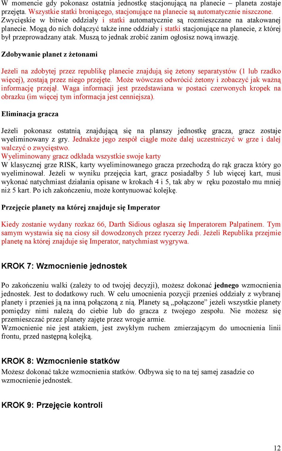 Mogą do nich dołączyć także inne oddziały i statki stacjonujące na planecie, z której był przeprowadzany atak. Muszą to jednak zrobić zanim ogłosisz nową inwazję.