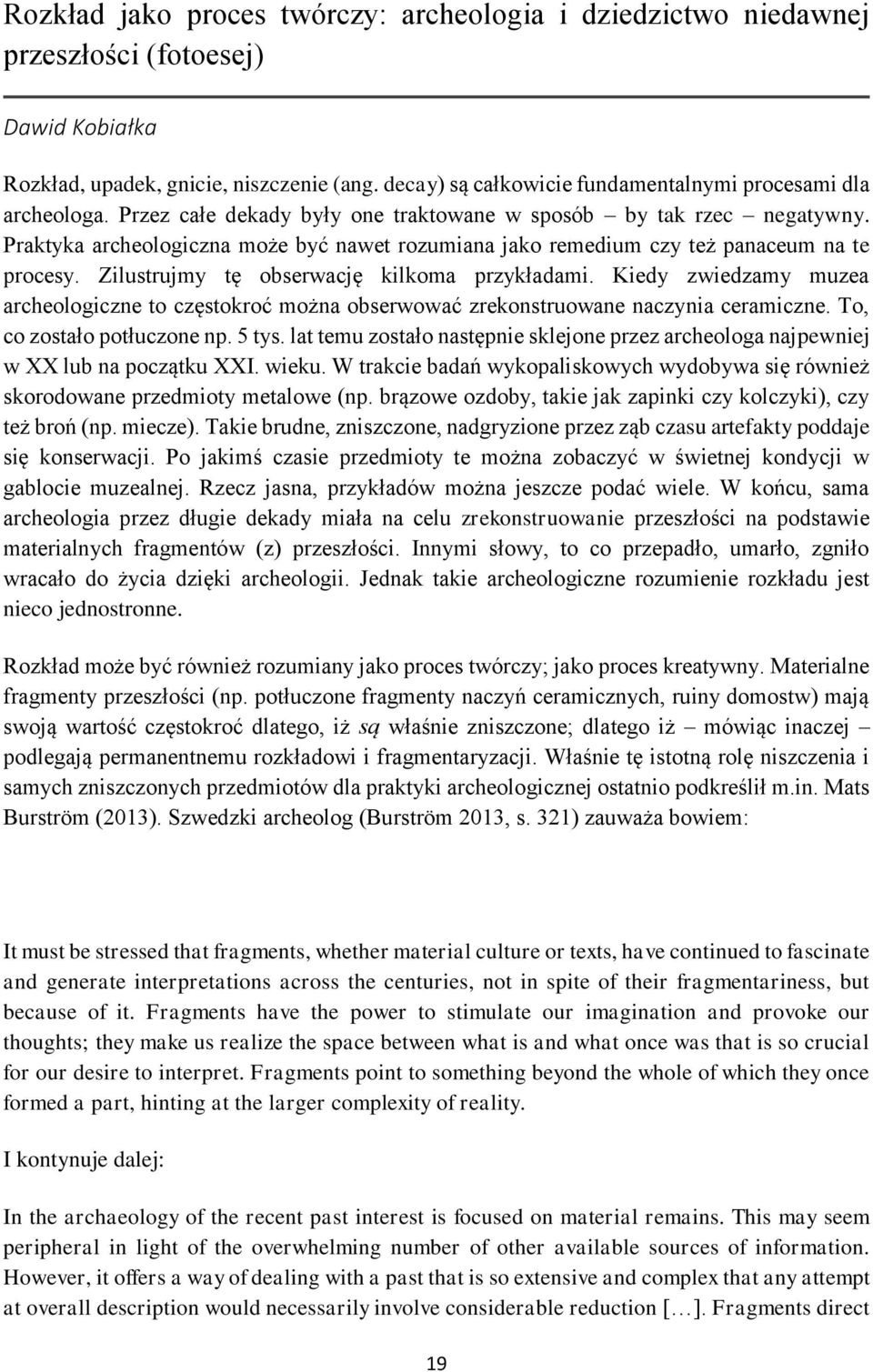 Praktyka archeologiczna może być nawet rozumiana jako remedium czy też panaceum na te procesy. Zilustrujmy tę obserwację kilkoma przykładami.