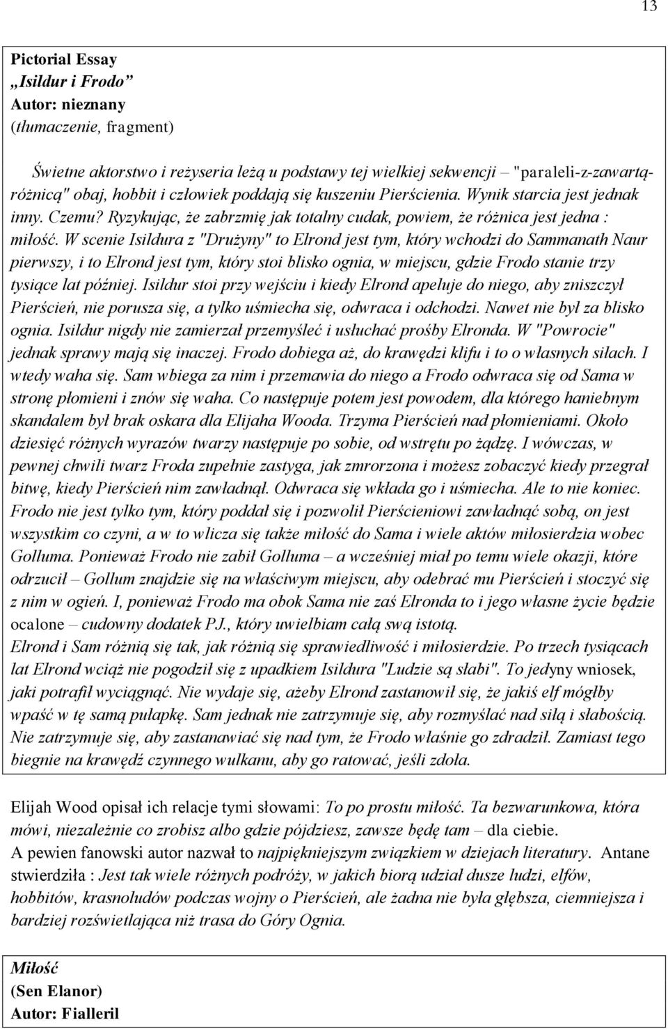 W scenie Isildura z "Drużyny" to Elrond jest tym, który wchodzi do Sammanath Naur pierwszy, i to Elrond jest tym, który stoi blisko ognia, w miejscu, gdzie Frodo stanie trzy tysiące lat później.