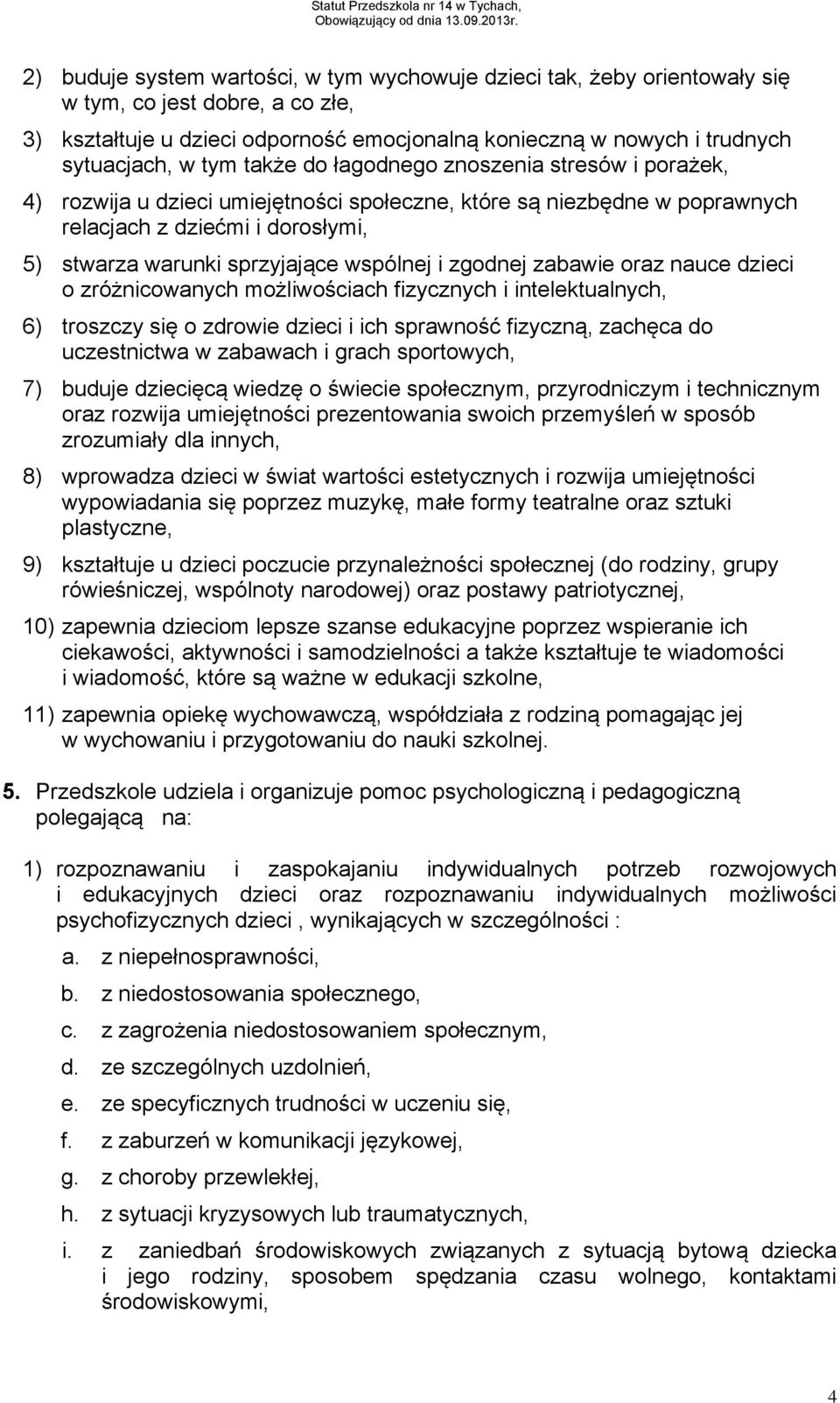 wspólnej i zgodnej zabawie oraz nauce dzieci o zróżnicowanych możliwościach fizycznych i intelektualnych, 6) troszczy się o zdrowie dzieci i ich sprawność fizyczną, zachęca do uczestnictwa w zabawach