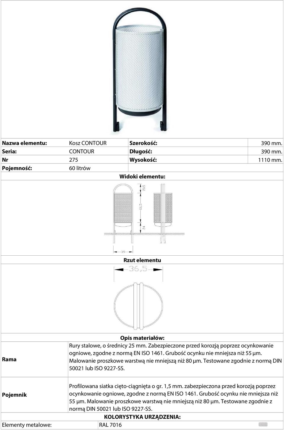 Malowanie proszkowe warstwą nie mniejszą niż 80 μm. Testowane zgodnie z normą DIN 50021 lub ISO 9227-SS. Pojemnik Elementy metalowe: Profilowana siatka cięto-ciągnięta o gr. 1,5 mm.