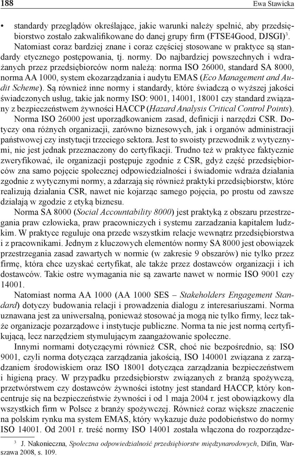 Do najbardziej powszechnych i wdrażanych przez przedsiębiorców norm należą: norma ISO 26000, standard SA 8000, norma AA 1000, system ekozarządzania i audytu EMAS (Eco Management and Audit Scheme).