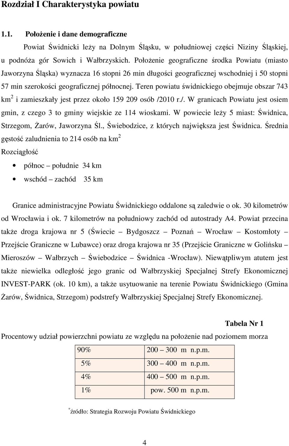 Teren powiatu świdnickiego obejmuje obszar 743 km 2 i zamieszkały jest przez około 159 209 osób /2010 r./. W granicach Powiatu jest osiem gmin, z czego 3 to gminy wiejskie ze 114 wioskami.