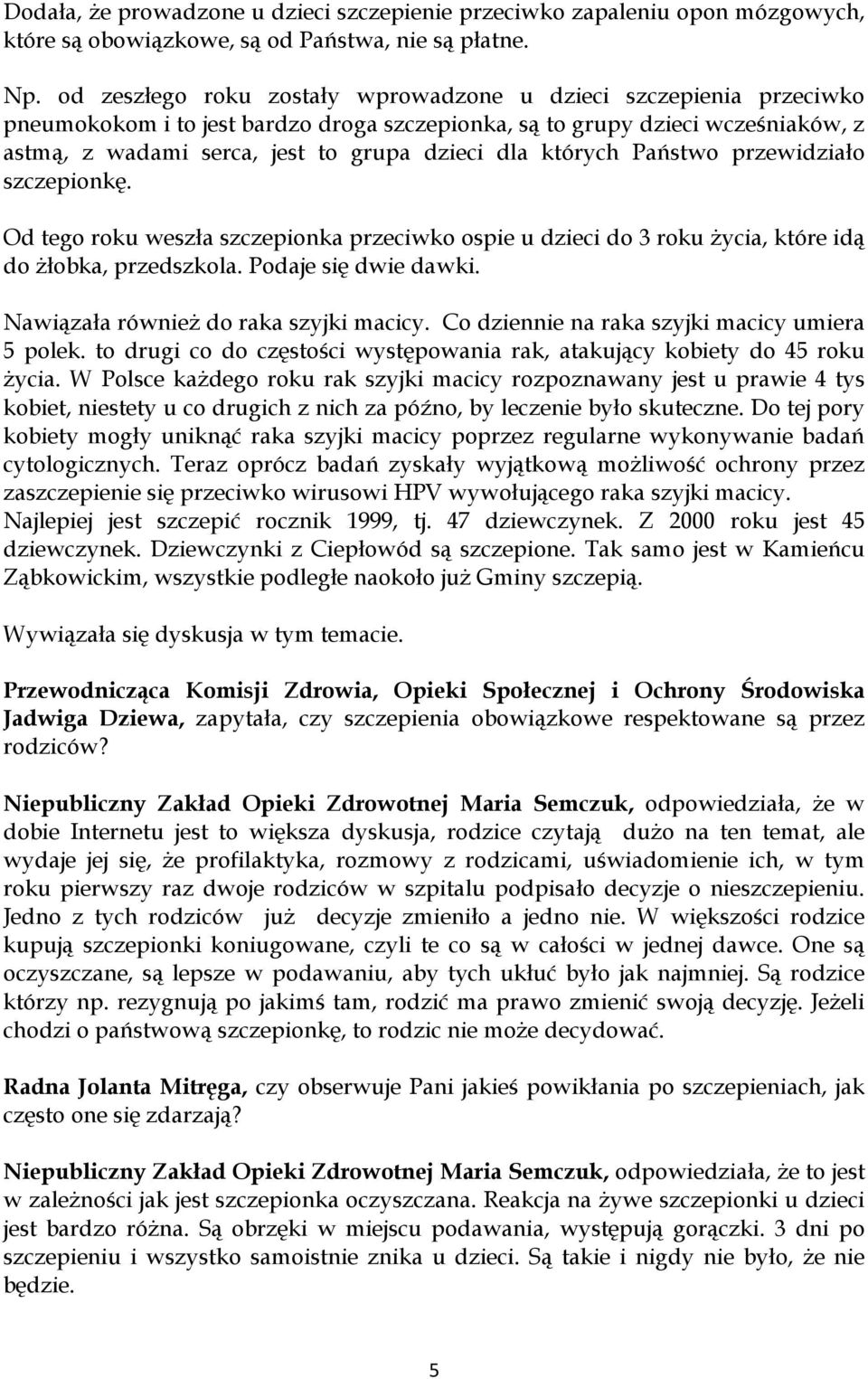 których Państwo przewidziało szczepionkę. Od tego roku weszła szczepionka przeciwko ospie u dzieci do 3 roku życia, które idą do żłobka, przedszkola. Podaje się dwie dawki.