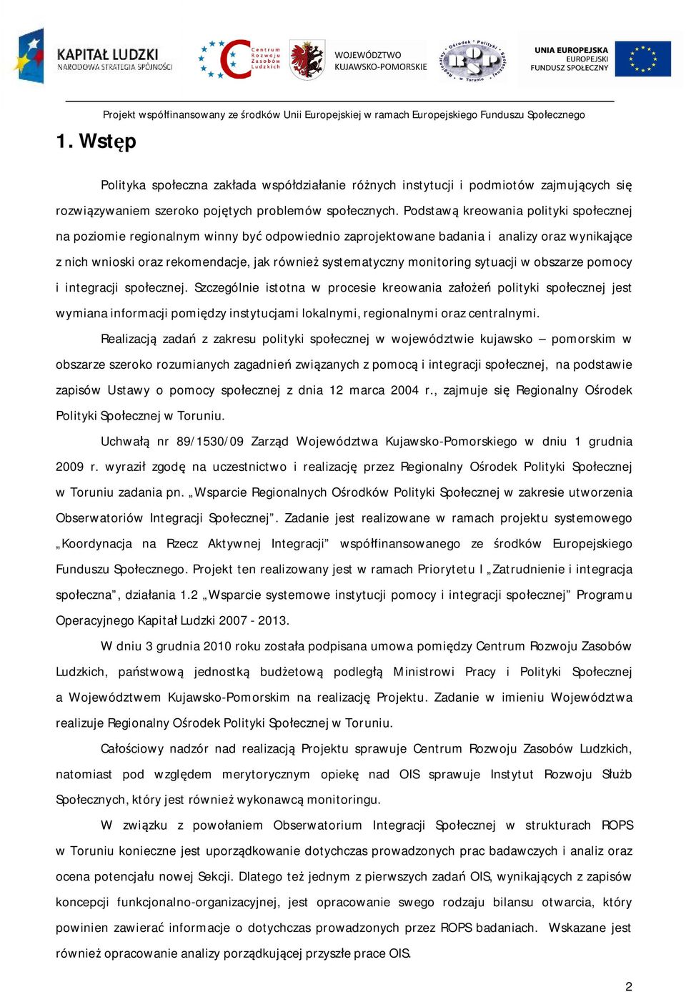 Podstawą kreowania polityki społecznej na poziomie regionalnym winny być odpowiednio zaprojektowane badania i analizy oraz wynikające z nich wnioski oraz rekomendacje, jak również systematyczny