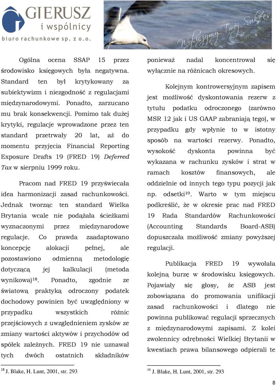 Pracom nad FRED 19 przyświecała idea harmonizacji zasad rachunkowości. Jednak tworząc ten standard Wielka Brytania wcale nie podąŝała ścieŝkami wyznaczonymi przez międzynarodowe regulacje.