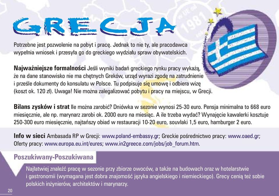 Tu podpisuje siê umowê i odbiera wizê (koszt ok. 120 z³). Uwaga! Nie mo na zalegalizowaæ pobytu i pracy na miejscu, w Grecji. Bilans zysków i strat Ile mo na zarobiæ?