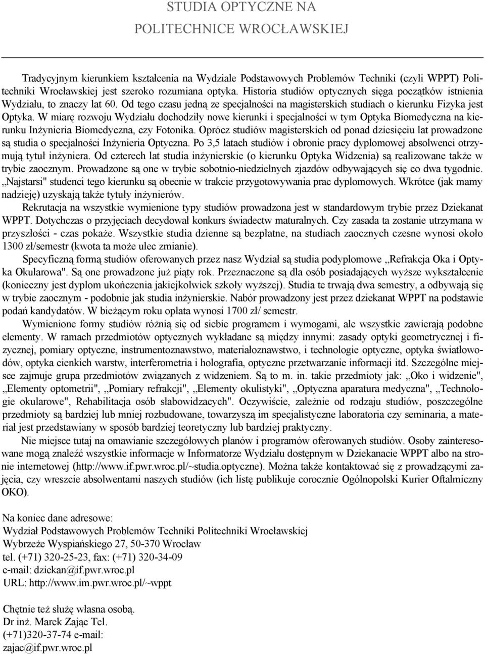 W miarę rozwoju Wydziału dochodziły nowe kierunki i specjalności w tym Optyka Biomedyczna na kierunku Inżynieria Biomedyczna, czy Fotonika.