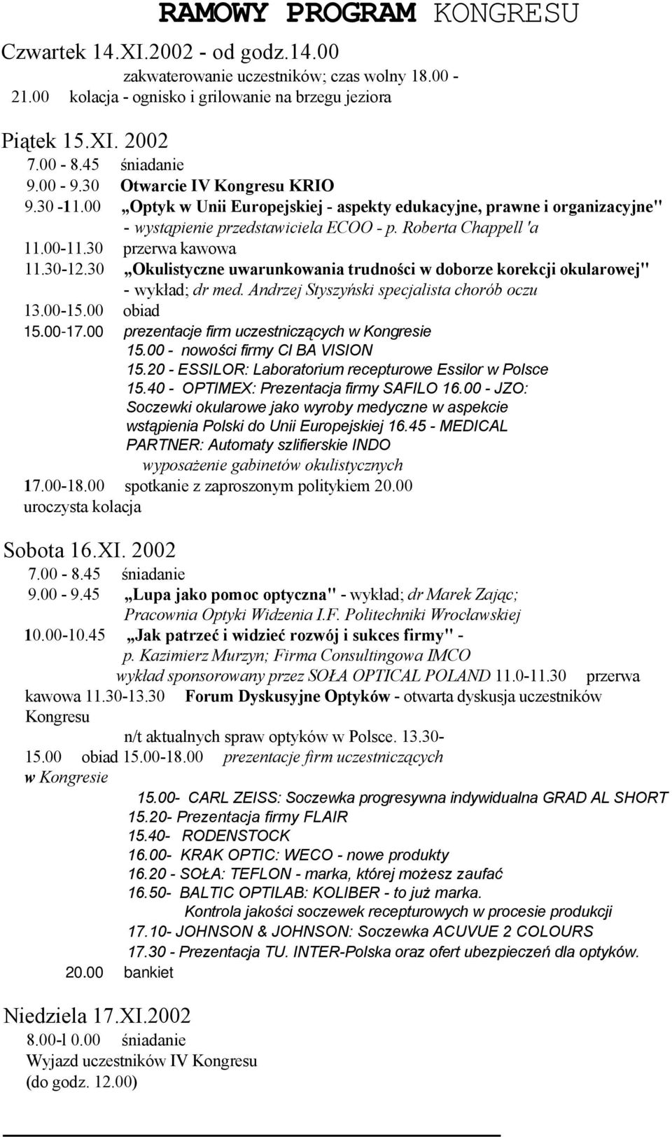 00-11.30 przerwa kawowa 11.30-12.30 Okulistyczne uwarunkowania trudności w doborze korekcji okularowej" - wykład; dr med. Andrzej Styszyński specjalista chorób oczu 13.00-15.00 obiad 15.00-17.