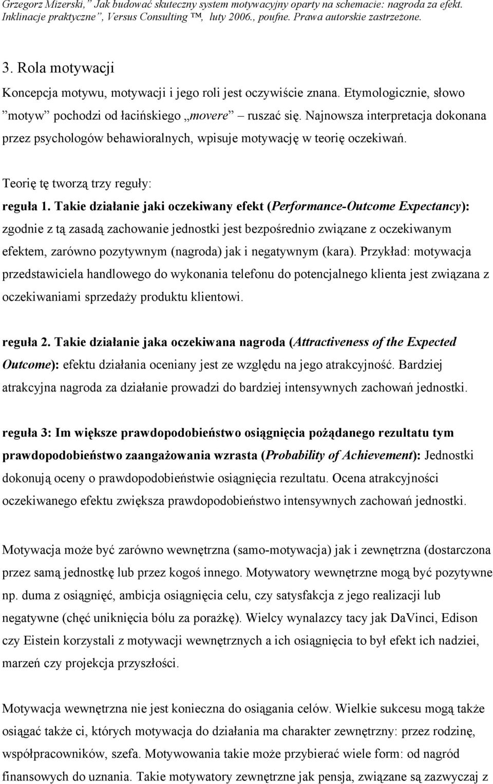 Takie działanie jaki oczekiwany efekt (Performance-Outcome Expectancy): zgodnie z tą zasadą zachowanie jednostki jest bezpośrednio związane z oczekiwanym efektem, zarówno pozytywnym (nagroda) jak i