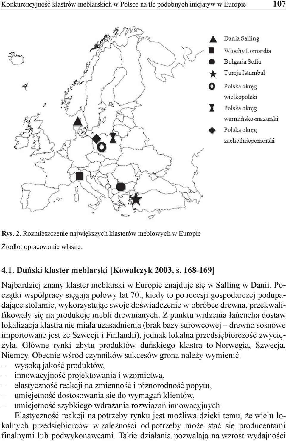 , kiedy to po recesji gospodarczej podupadające stolarnie, wykorzystując swoje doświadczenie w obróbce drewna, przekwalifikowały się na produkcję mebli drewnianych.