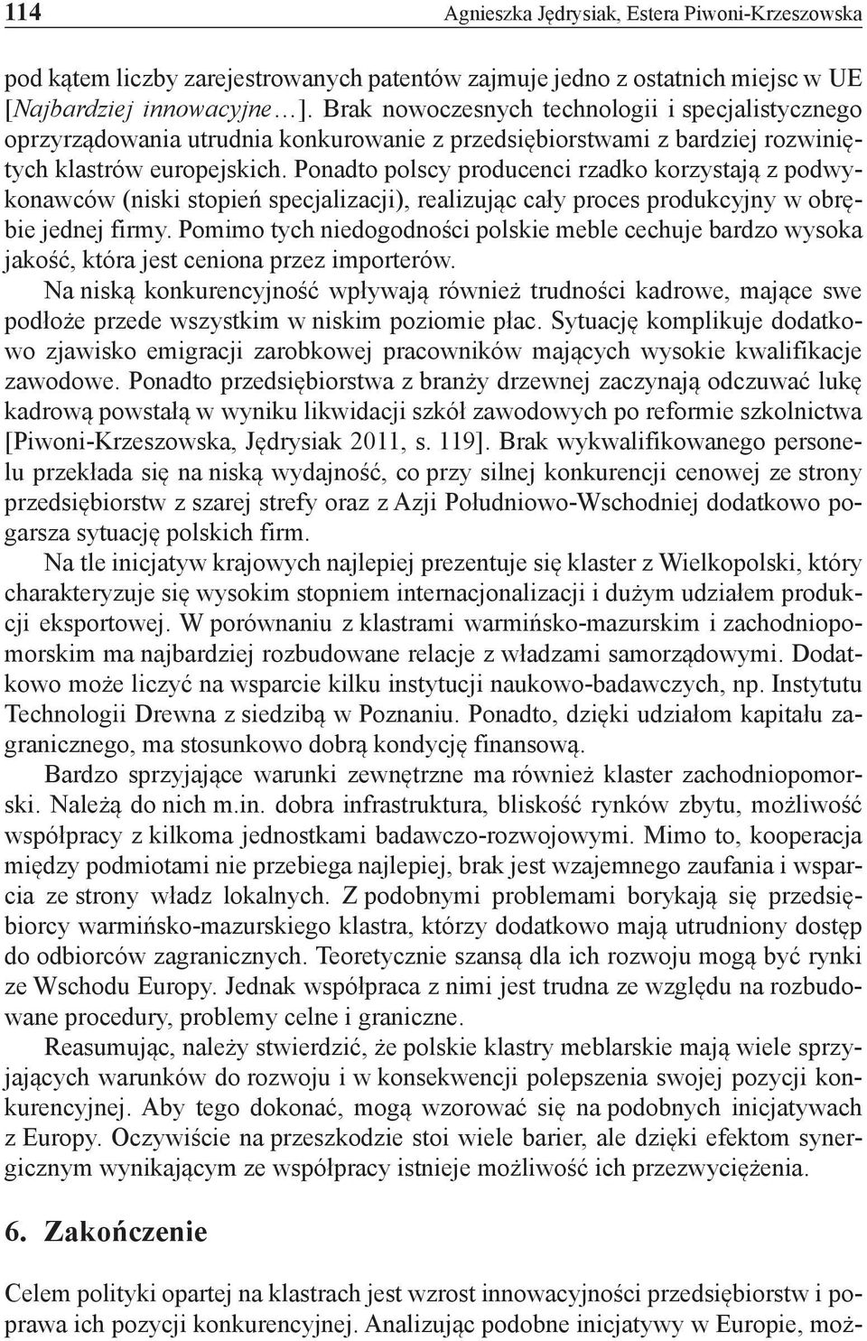 Ponadto polscy producenci rzadko korzystają z podwykonawców (niski stopień specjalizacji), realizując cały proces produkcyjny w obrębie jednej firmy.