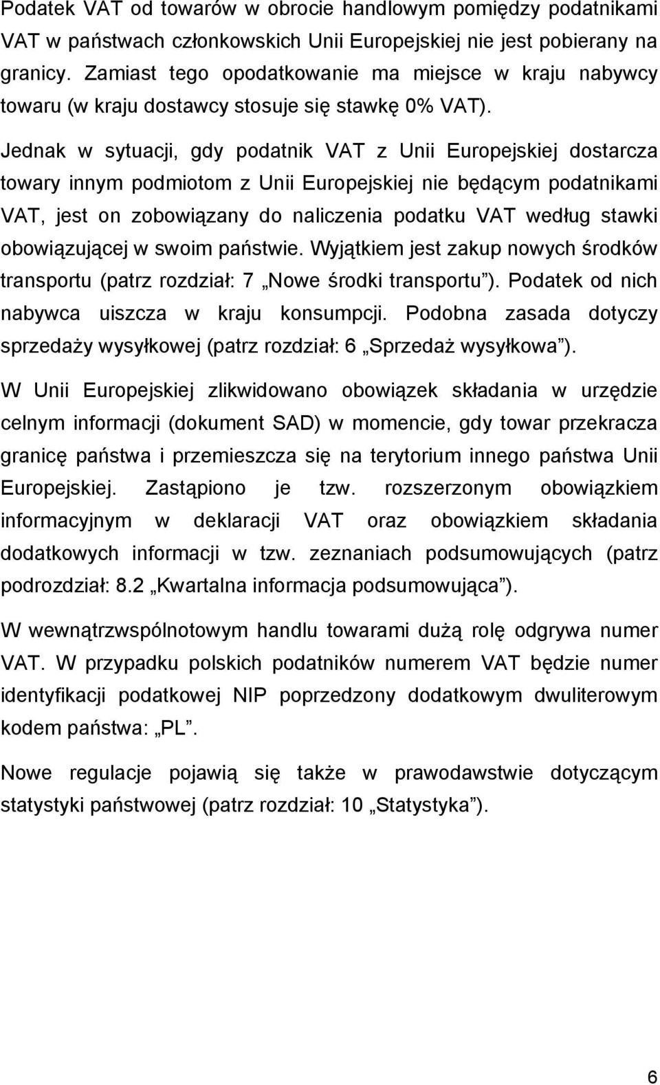 Jednak w sytuacji, gdy podatnik VAT z Unii Europejskiej dostarcza towary innym podmiotom z Unii Europejskiej nie będącym podatnikami VAT, jest on zobowiązany do naliczenia podatku VAT według stawki