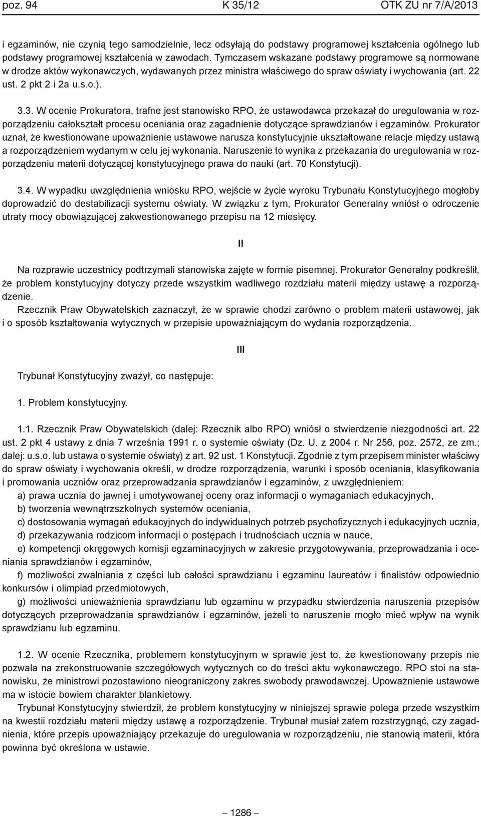 3. W ocenie Prokuratora, trafne jest stanowisko RPO, że ustawodawca przekazał do uregulowania w rozporządzeniu całokształt procesu oceniania oraz zagadnienie dotyczące sprawdzianów i egzaminów.