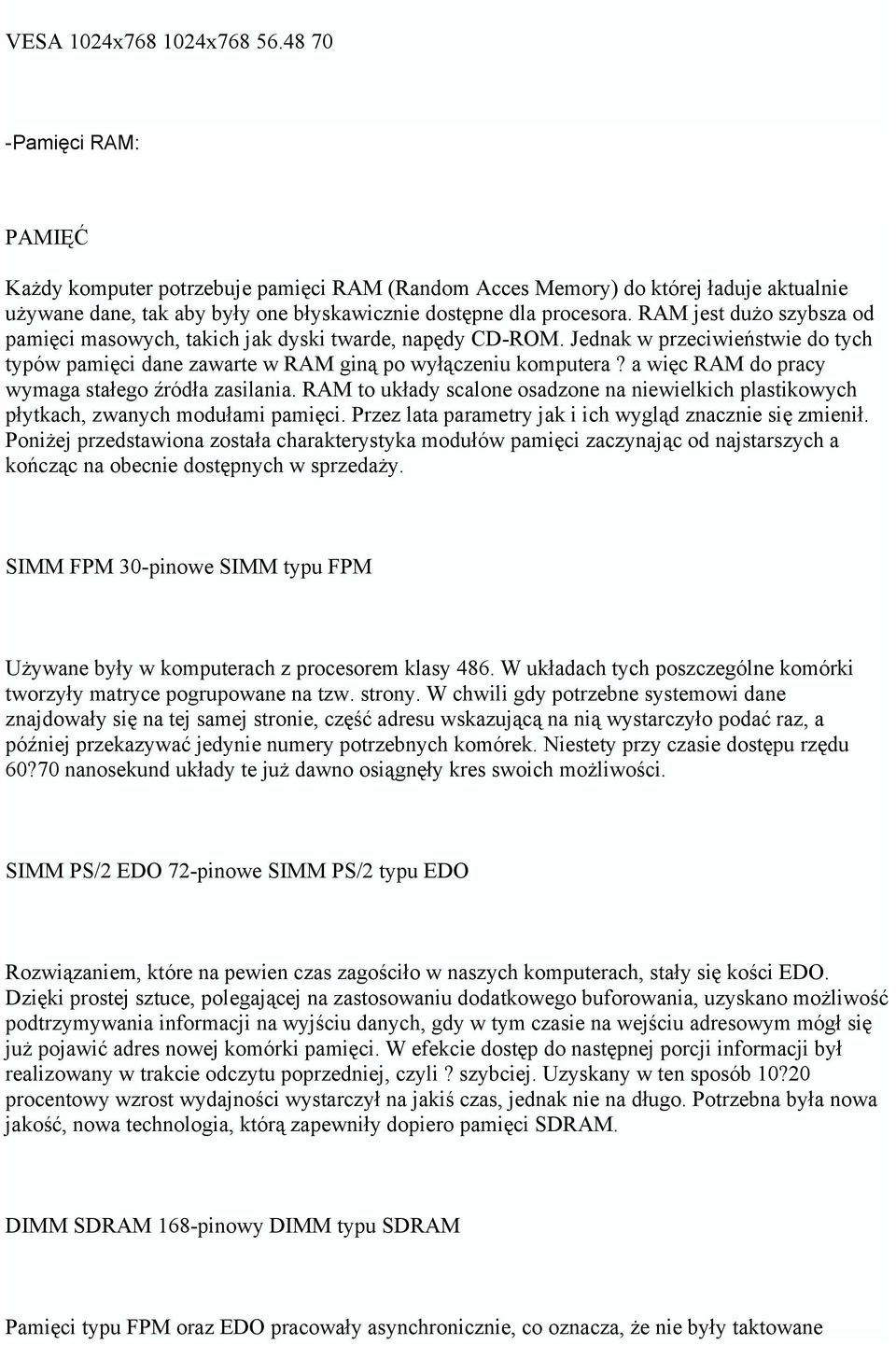 RAM jest dużo szybsza od pamięci masowych, takich jak dyski twarde, napędy CD-ROM. Jednak w przeciwieństwie do tych typów pamięci dane zawarte w RAM giną po wyłączeniu komputera?