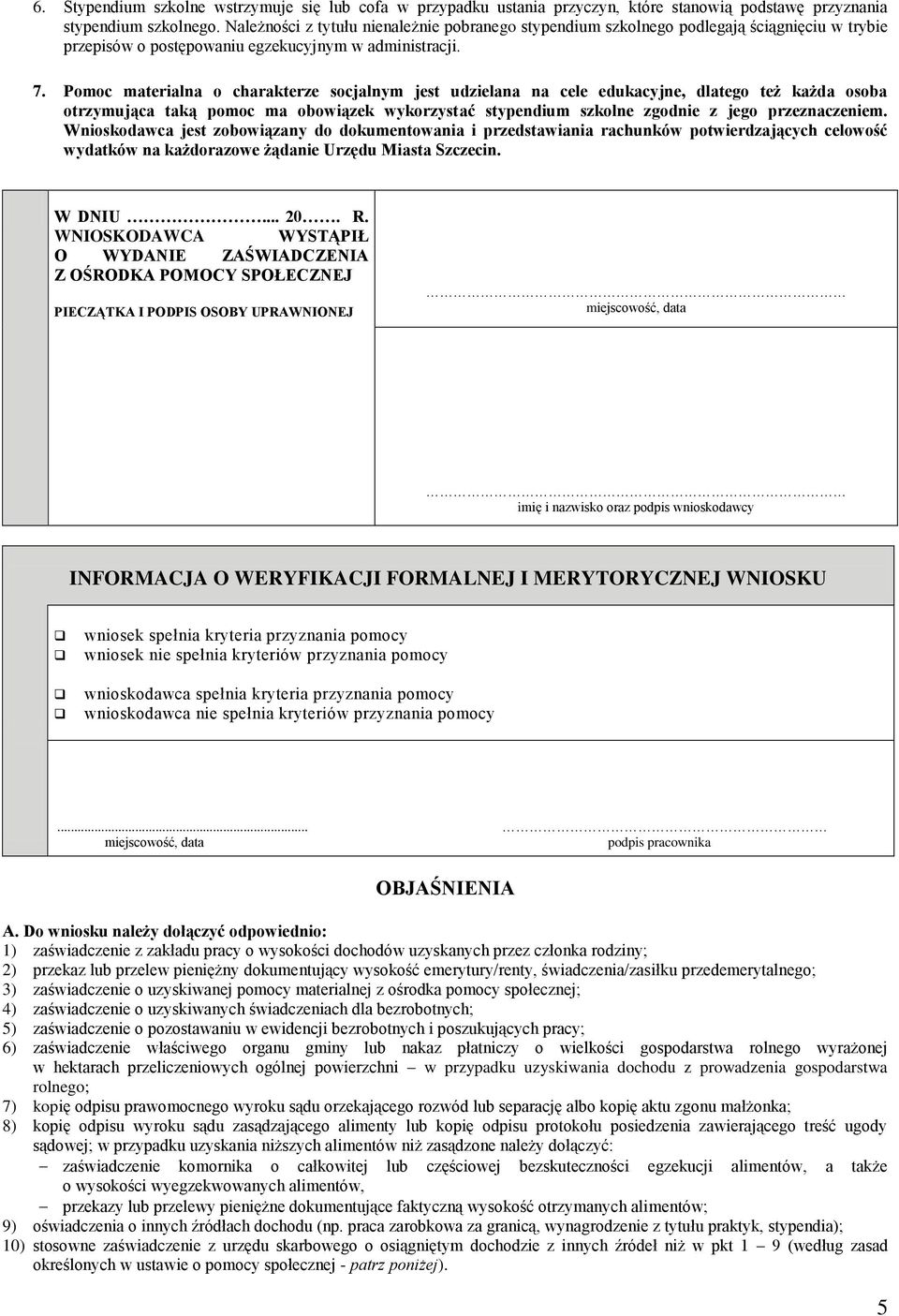 Pomoc materialna o charakterze socjalnym jest udzielana na cele edukacyjne, dlatego też każda osoba otrzymująca taką pomoc ma obowiązek wykorzystać stypendium szkolne zgodnie z jego przeznaczeniem.