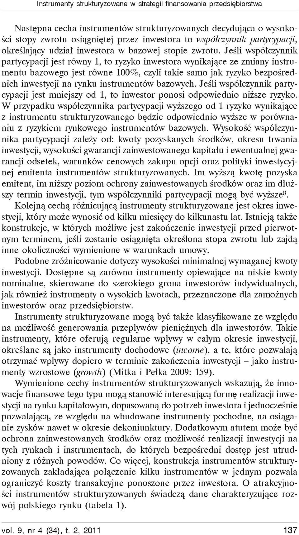 Je li wspó czynnik partycypacji jest równy 1, to ryzyko inwestora wynikaj ce ze zmiany instrumentu bazowego jest równe 100%, czyli takie samo jak ryzyko bezpo rednich inwestycji na rynku instrumentów