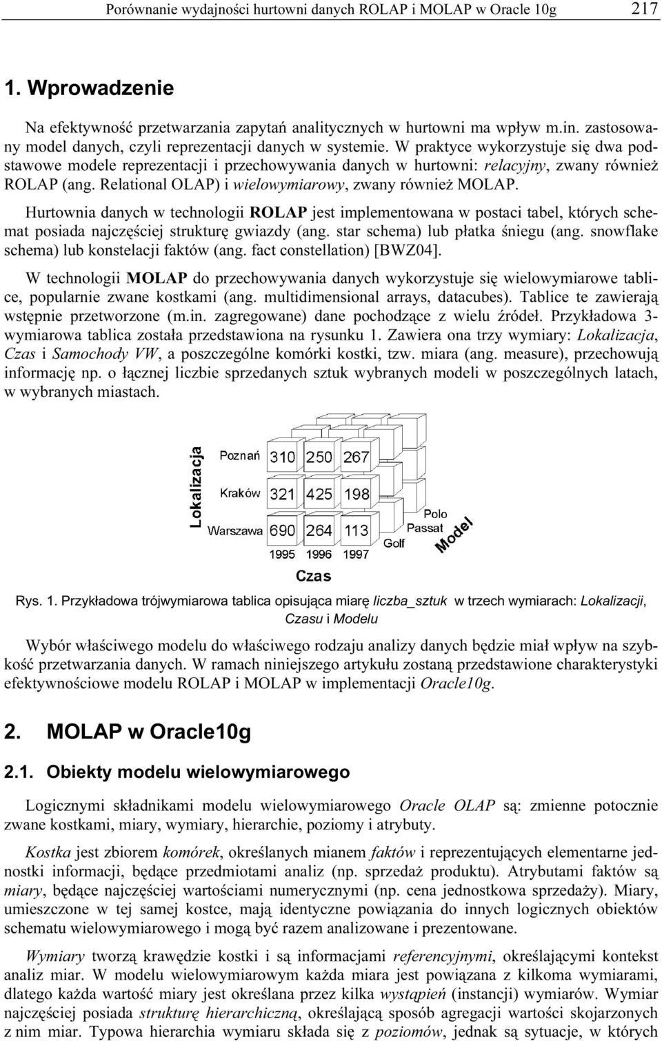 W praktyce wykorzystuje się dwa podstawowe modele reprezentacji i przechowywania danych w hurtowni: relacyjny, zwany również ROLAP (ang. Relational OLAP) i wielowymiarowy, zwany również MOLAP.