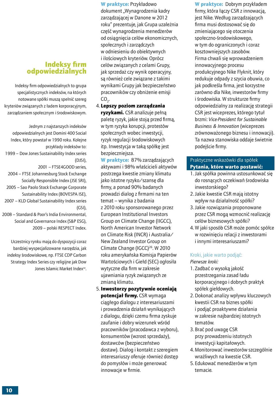 Kolejne przykłady indeksów to: 1999 Dow Jones Sustainability Index series (DJSI), 2001 FTSE4GOOD series, 2004 FTSE Johannesburg Stock Exchange Socially Responsible Index (JSE SRI), 2005 Sao Paolo