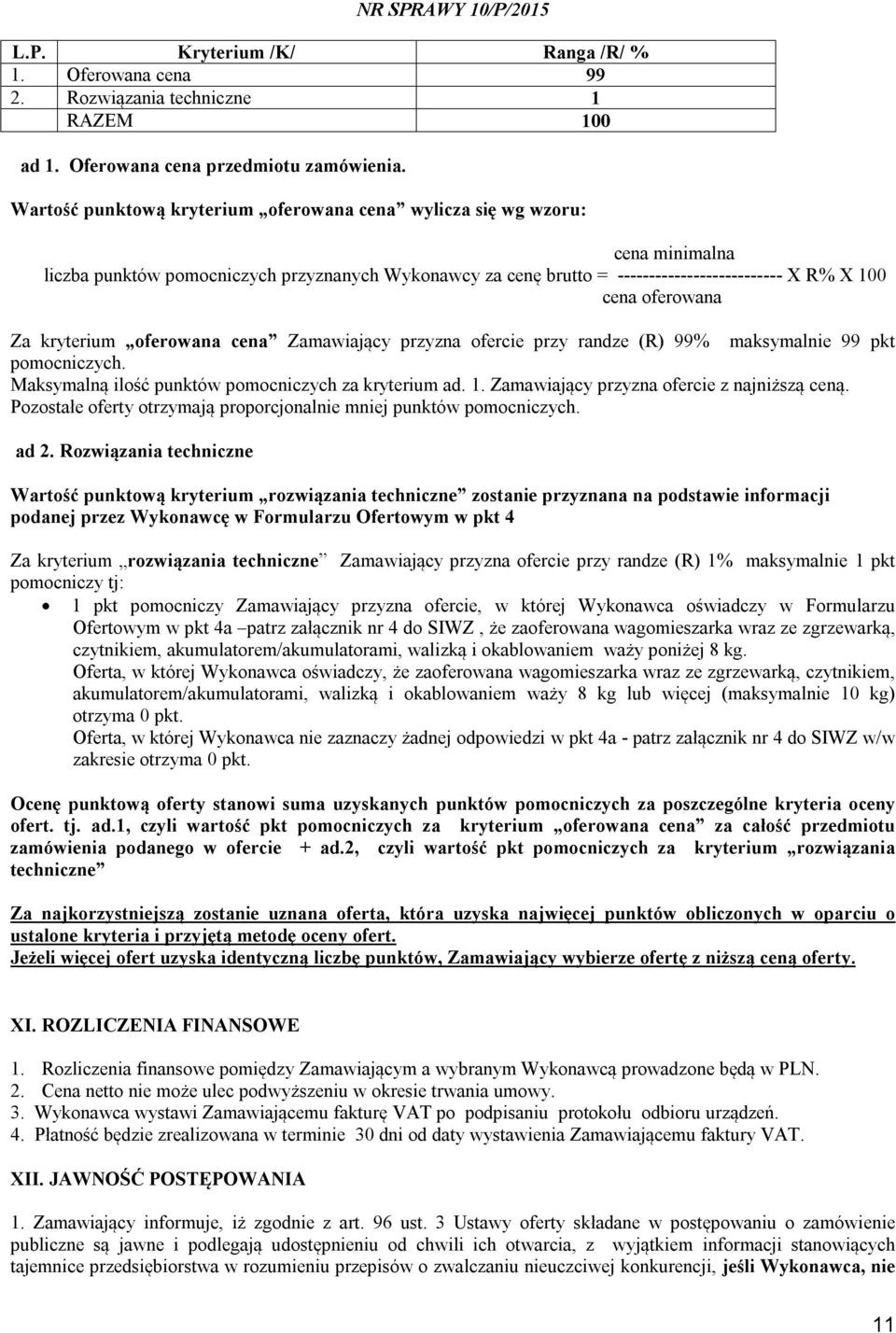 Za kryterium oferowana cena Zamawiający przyzna ofercie przy randze (R) 99% maksymalnie 99 pkt pomocniczych. Maksymalną ilość punktów pomocniczych za kryterium ad. 1.