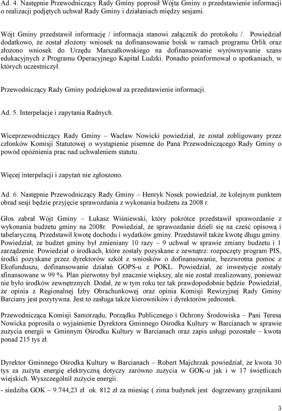 Powiedział dodatkowo, że został złożony wniosek na dofinansowanie boisk w ramach programu Orlik oraz złożono wniosek do Urzędu Marszałkowskiego na dofinansowanie wyrównywanie szans edukacyjnych z