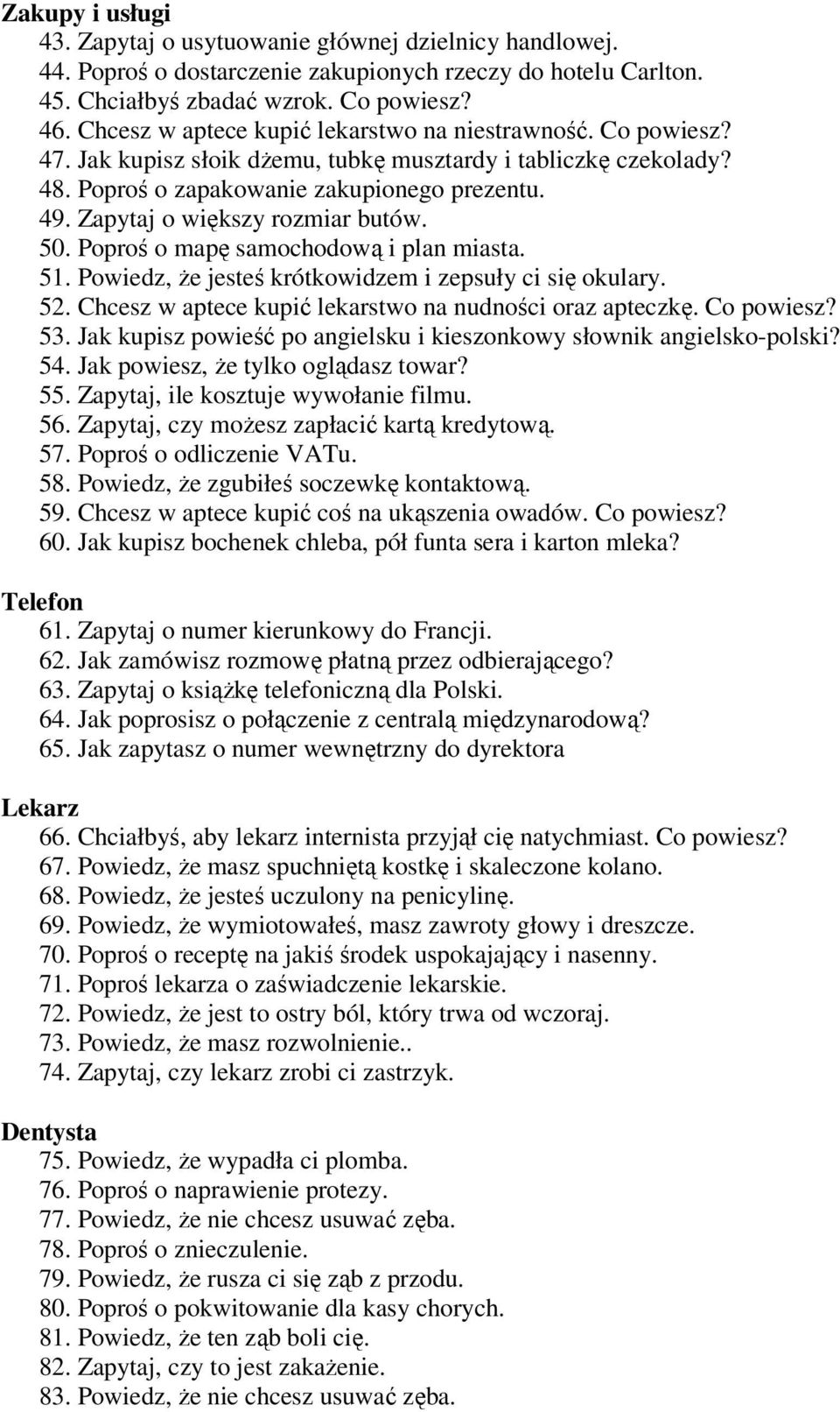 Zapytaj o większy rozmiar butów. 50. Poproś o mapę samochodową i plan miasta. 51. Powiedz, że jesteś krótkowidzem i zepsuły ci się okulary. 52.