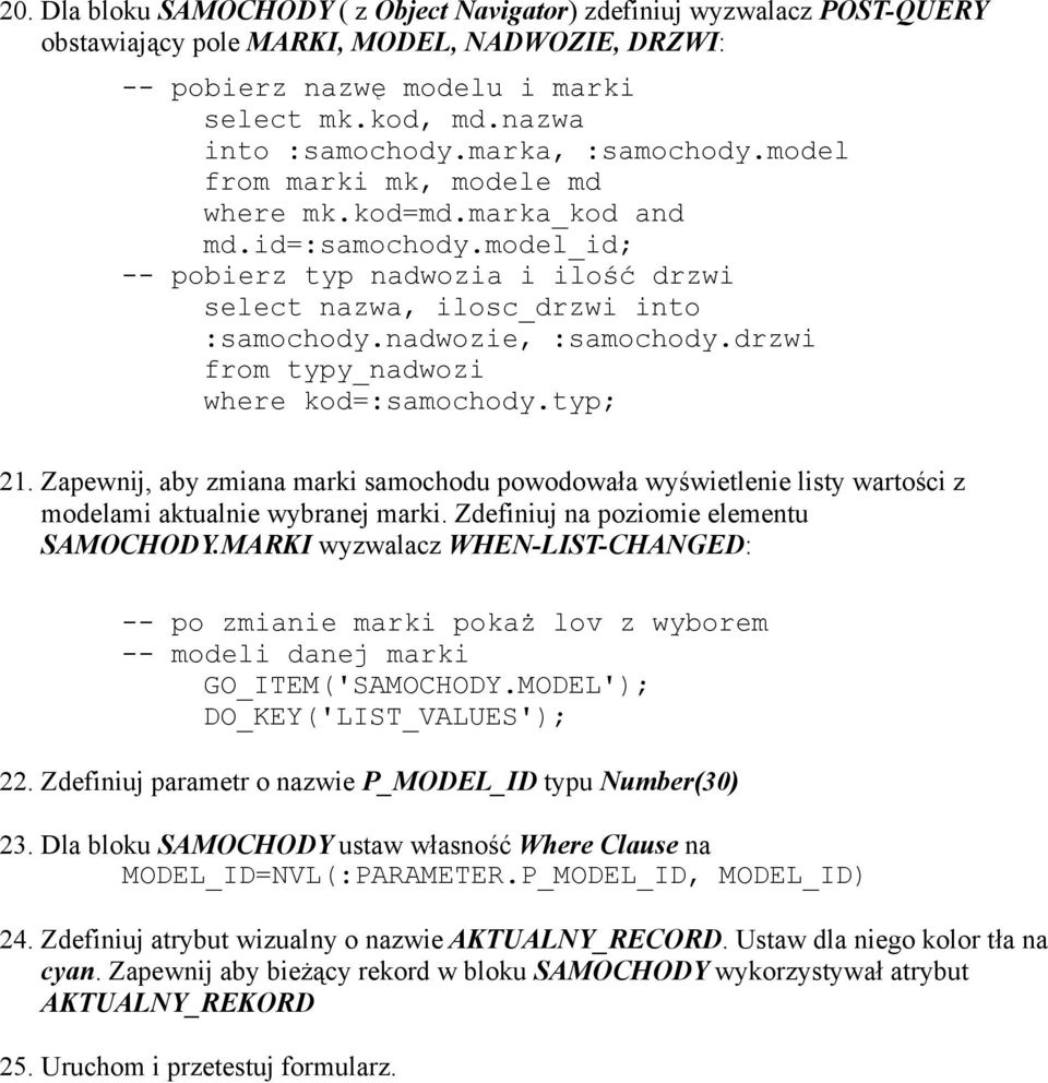 nadwozie, :samochody.drzwi from typy_nadwozi where kod=:samochody.typ; 21. Zapewnij, aby zmiana marki samochodu powodowała wyświetlenie listy wartości z modelami aktualnie wybranej marki.