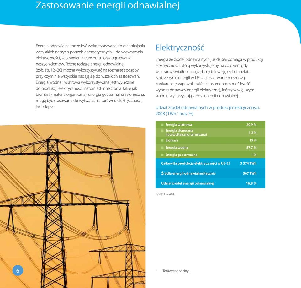 Energia wodna i wiatrowa wykorzystywana jest wyłącznie do produkcji elektryczności, natomiast inne źródła, takie jak biomasa (materia organiczna), energia geotermalna i słoneczna, mogą być stosowane