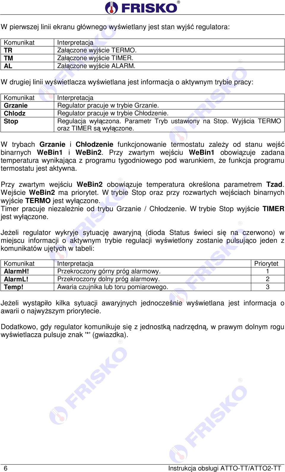 Regulacja wyłączona. Parametr Tryb ustawiony na Stop. Wyjścia TERMO oraz TIMER są wyłączone. W trybach Grzanie i Chłodzenie funkcjonowanie termostatu zależy od stanu wejść binarnych WeBin1 i WeBin2.