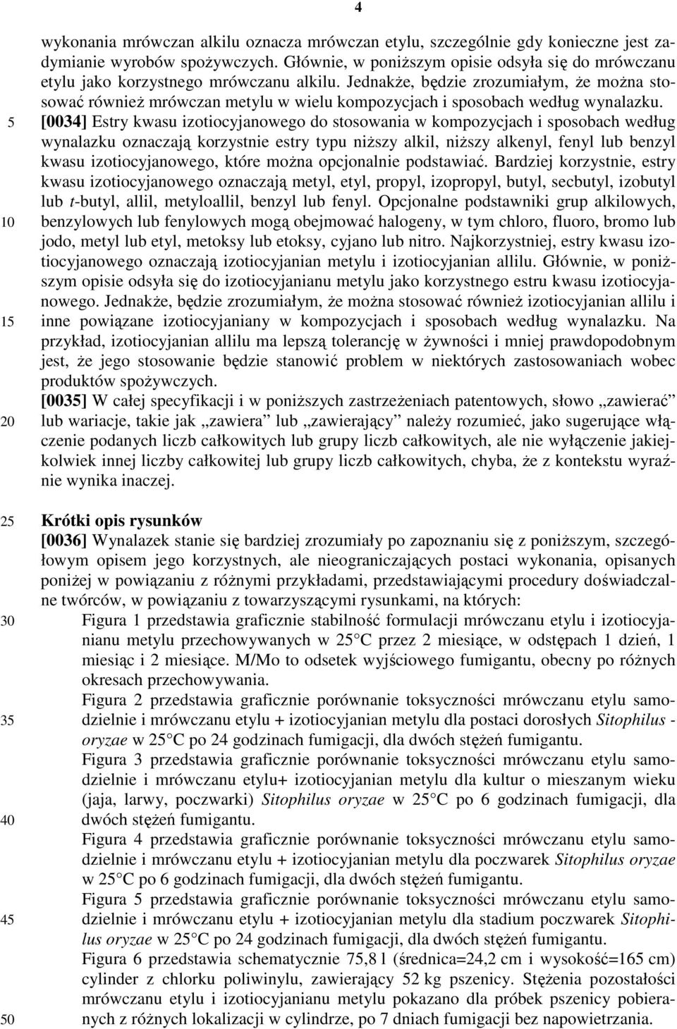 Jednakże, będzie zrozumiałym, że można stosować również mrówczan metylu w wielu kompozycjach i sposobach według wynalazku.