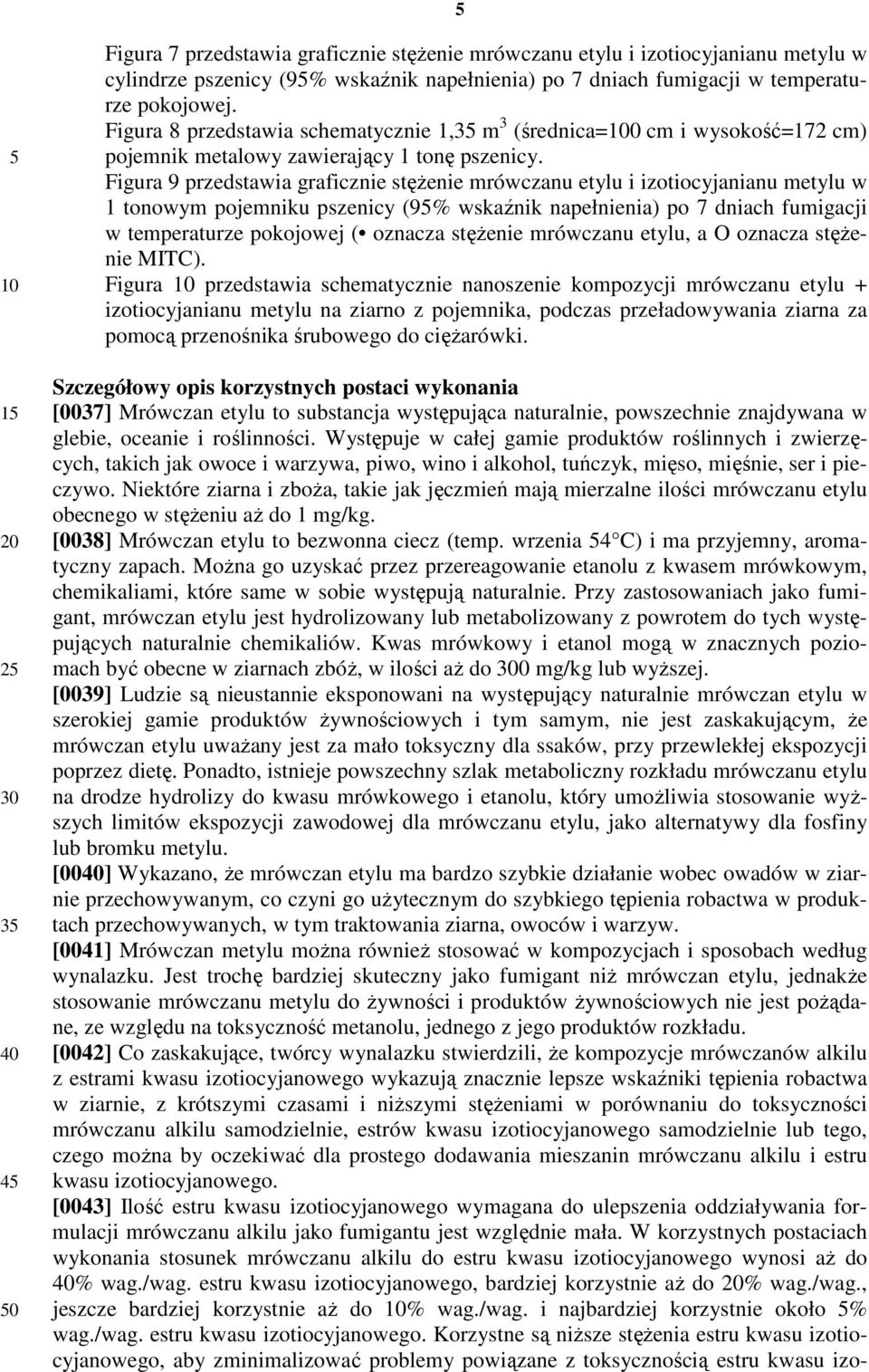 Figura 9 przedstawia graficznie stężenie mrówczanu etylu i izotiocyjanianu metylu w 1 tonowym pojemniku pszenicy (9% wskaźnik napełnienia) po 7 dniach fumigacji w temperaturze pokojowej ( oznacza