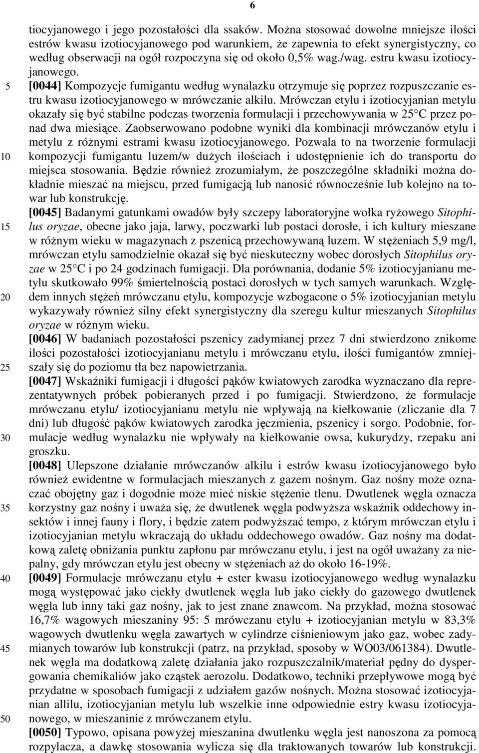 estru kwasu izotiocyjanowego. [0044] Kompozycje fumigantu według wynalazku otrzymuje się poprzez rozpuszczanie estru kwasu izotiocyjanowego w mrówczanie alkilu.