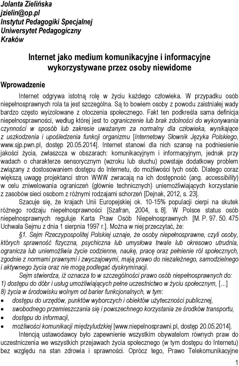 życiu każdego człowieka. W przypadku osób niepełnosprawnych rola ta jest szczególna. Są to bowiem osoby z powodu zaistniałej wady bardzo często wyizolowane z otoczenia społecznego.